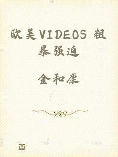 欧美VIDEOS 粗暴强迫